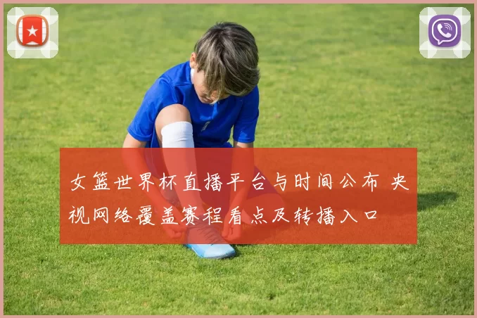 女篮世界杯直播平台与时间公布 央视网络覆盖赛程看点及转播入口