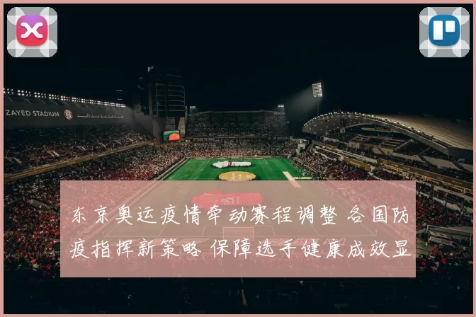 东京奥运疫情牵动赛程调整 各国防疫指挥新策略 保障选手健康成效显