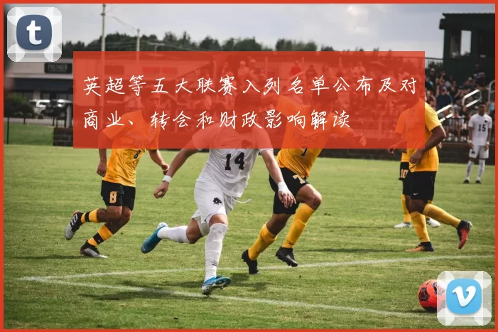 英超等五大联赛入列名单公布及对商业、转会和财政影响解读