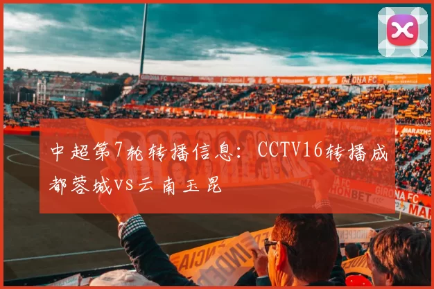 中超第7轮转播信息：CCTV16转播成都蓉城vs云南玉昆