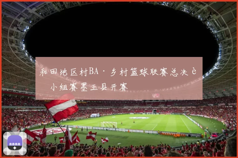 和田地区村BA·乡村篮球联赛总决赛小组赛墨玉县开赛