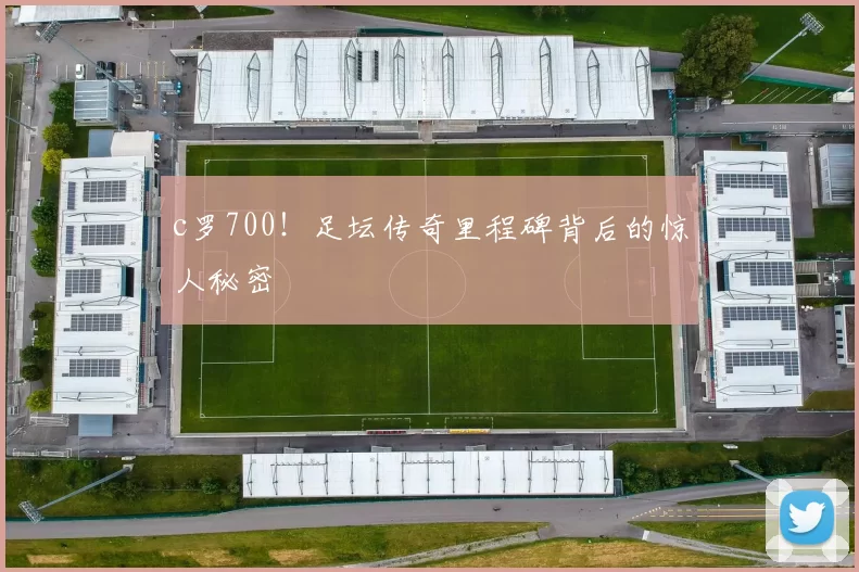 c罗700！足坛传奇里程碑背后的惊人秘密