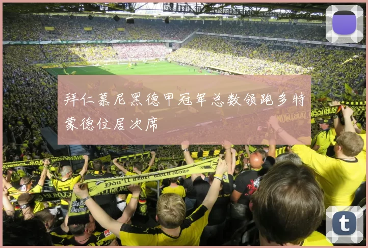 拜仁慕尼黑德甲冠军总数领跑多特蒙德位居次席