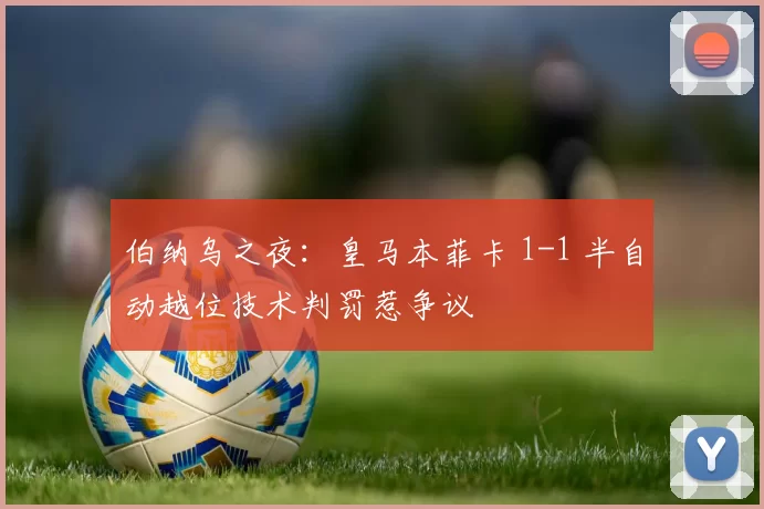 伯纳乌之夜：皇马本菲卡 1-1 半自动越位技术判罚惹争议