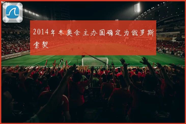 2014年冬奥会主办国确定为俄罗斯索契