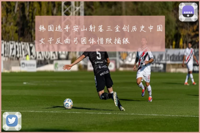 韩国选手安山射落三金创历史中国女子反曲弓团体惜败摘银