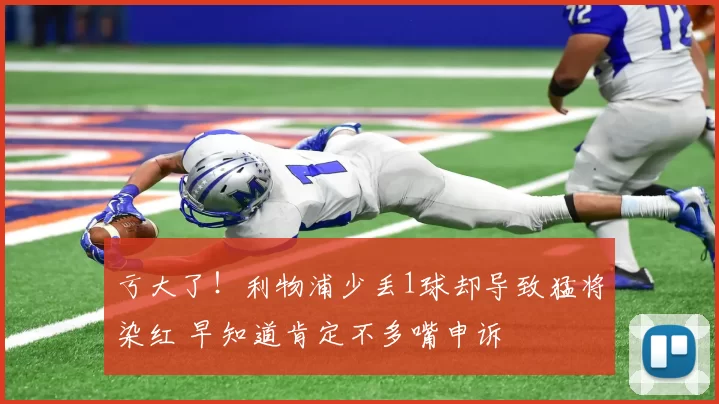 亏大了！利物浦少丢1球却导致猛将染红 早知道肯定不多嘴申诉