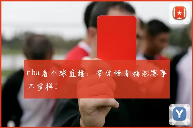 nba看个球直播,带你畅享精彩赛事不重样!