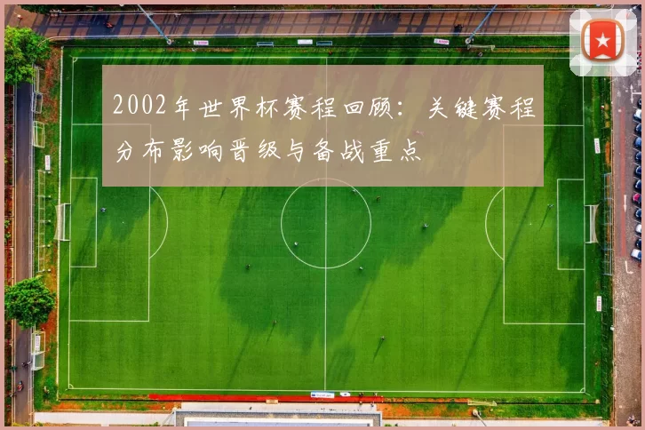 2002年世界杯赛程回顾：关键赛程分布影响晋级与备战重点