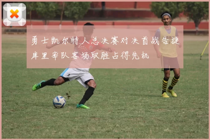 勇士凯尔特人总决赛对决首战告捷库里率队客场取胜占得先机