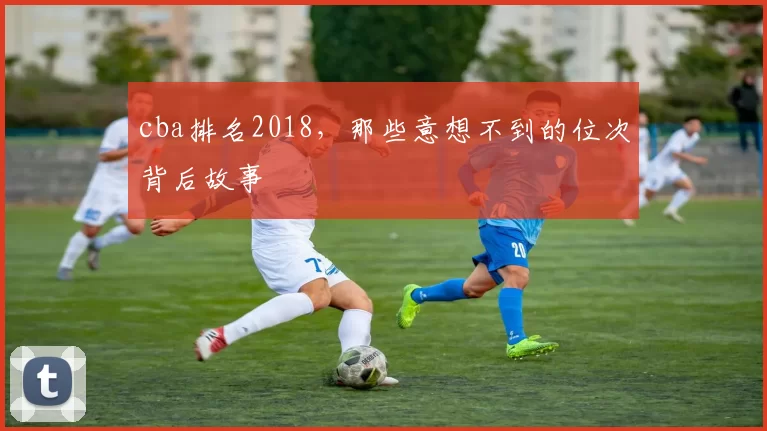 cba排名2018，那些意想不到的位次背后故事