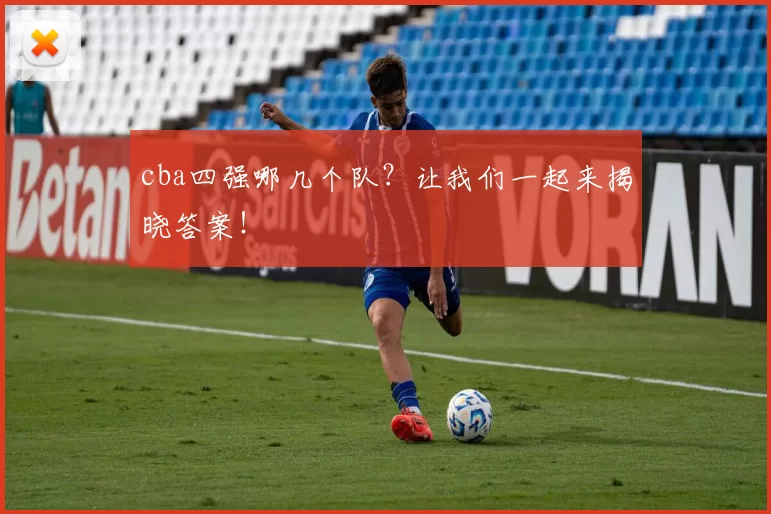 cba四强哪几个队？让我们一起来揭晓答案！