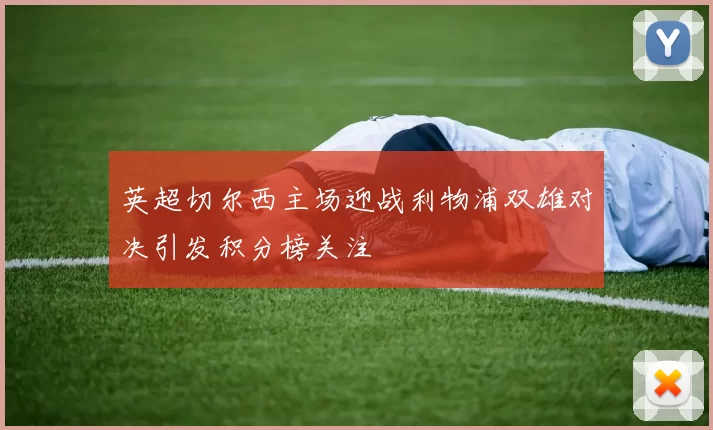 英超切尔西主场迎战利物浦双雄对决引发积分榜关注