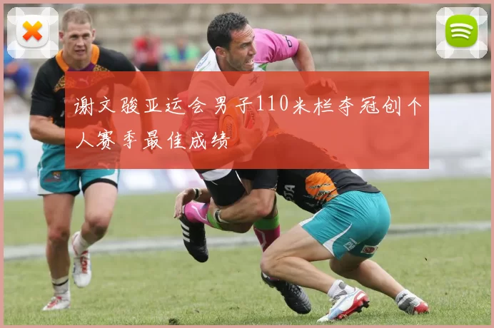 谢文骏亚运会男子110米栏夺冠创个人赛季最佳成绩