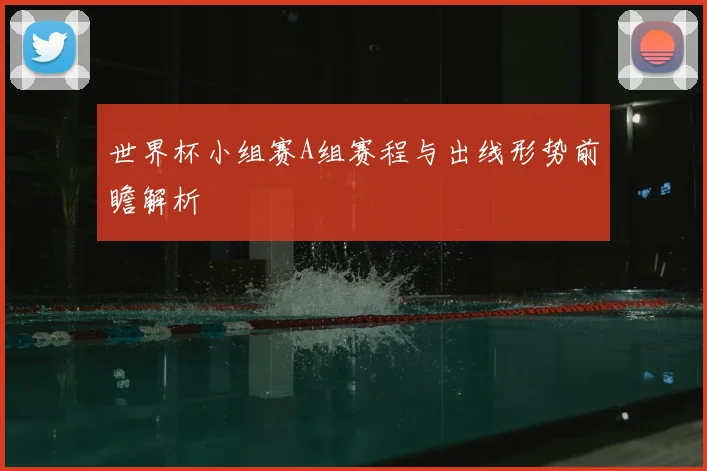 世界杯小组赛A组赛程与出线形势前瞻解析