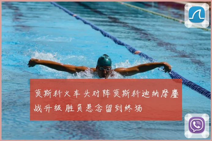 莫斯科火车头对阵莫斯科迪纳摩鏖战升级 胜负悬念留到终场