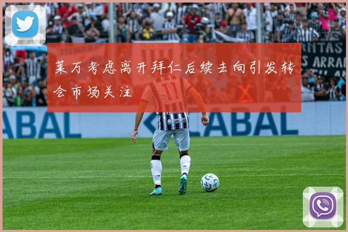 莱万考虑离开拜仁后续去向引发转会市场关注