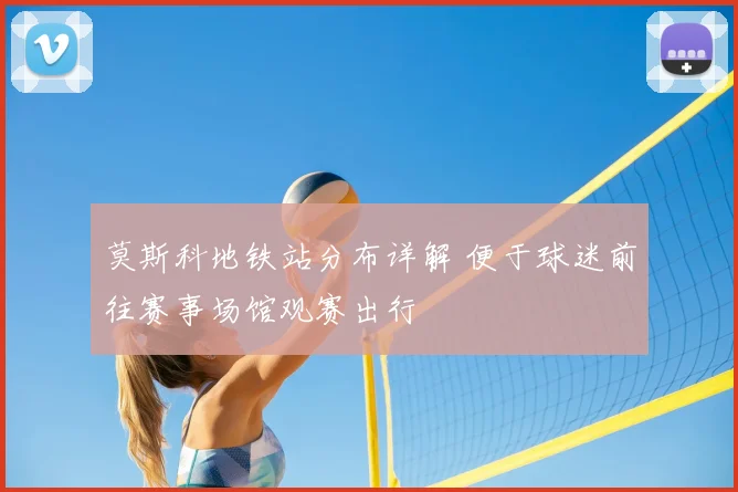 莫斯科地铁站分布详解 便于球迷前往赛事场馆观赛出行