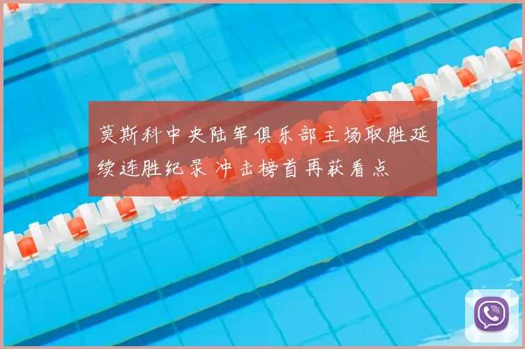 莫斯科中央陆军俱乐部主场取胜延续连胜纪录 冲击榜首再获看点