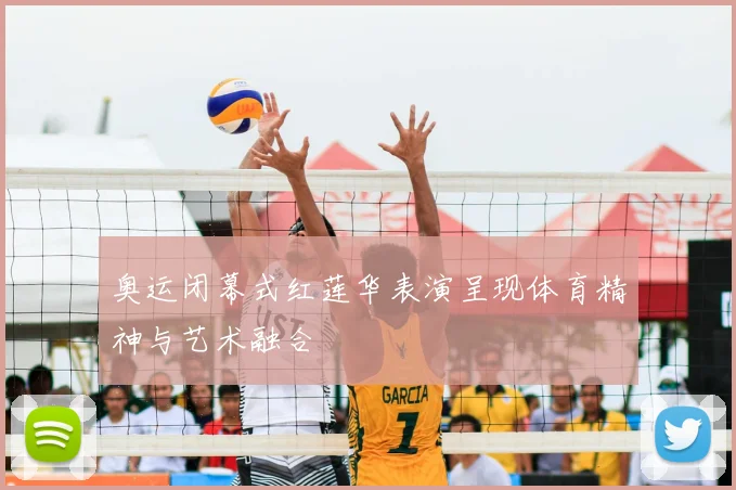 奥运闭幕式红莲华表演呈现体育精神与艺术融合