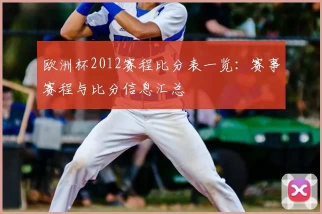 欧洲杯2012赛程比分表一览：赛事赛程与比分信息汇总
