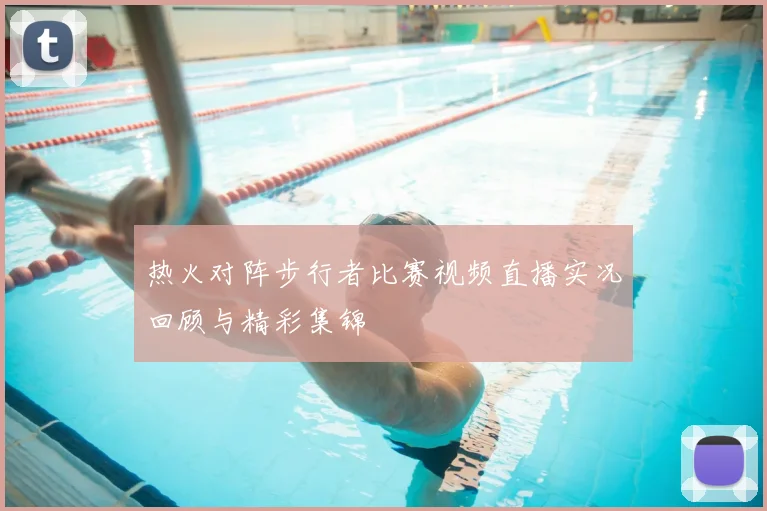 热火对阵步行者比赛视频直播实况回顾与精彩集锦