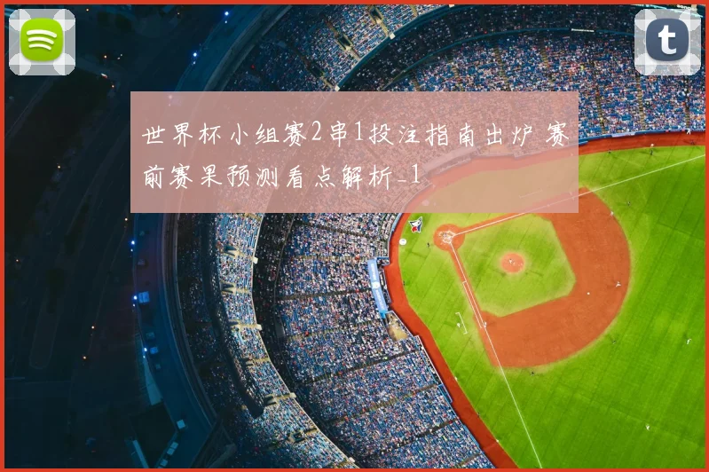 世界杯小组赛2串1投注指南出炉 赛前赛果预测看点解析_1