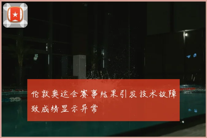 伦敦奥运会赛事结果引发技术故障致成绩显示异常