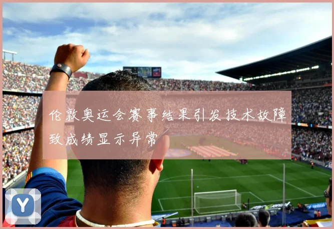 伦敦奥运会赛事结果引发技术故障致成绩显示异常