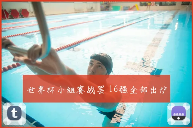 世界杯小组赛战罢 16强全部出炉