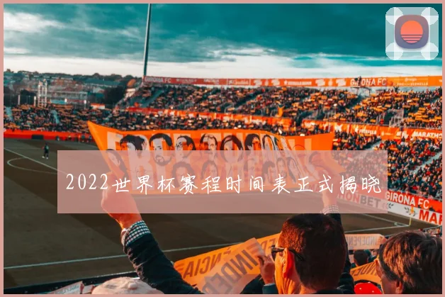 2022世界杯赛程时间表正式揭晓